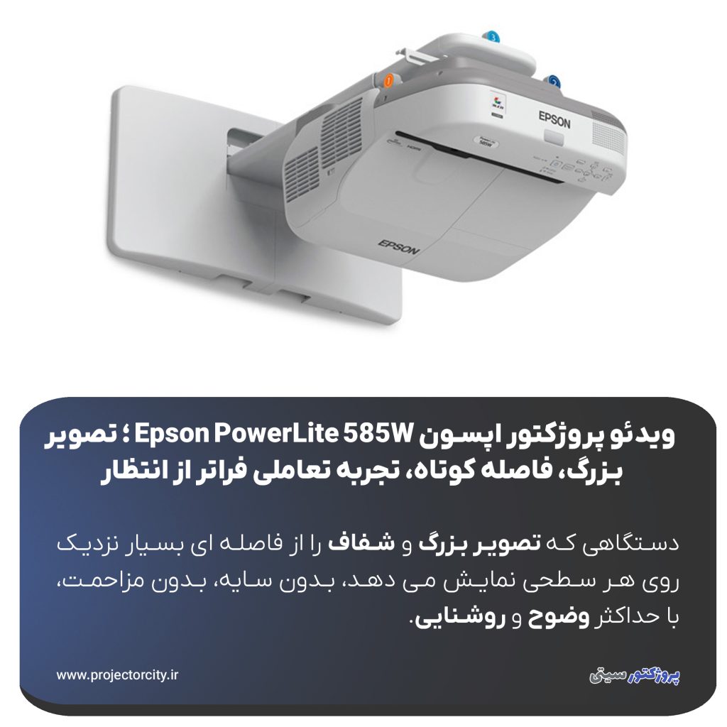 Epson PowerLite 585W پاسخی هوشمندانه به این نیاز است؛ دستگاهی که تصویر بزرگ و شفاف را از فاصله ‌ای بسیار نزدیک روی هر سطحی نمایش می ‌دهد، بدون سایه، بدون مزاحمت، با حداکثر وضوح و روشنایی.